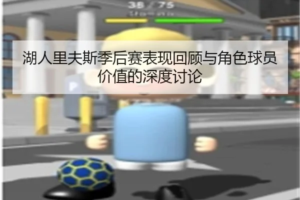 湖人里夫斯季后赛表现回顾与角色球员价值的深度讨论