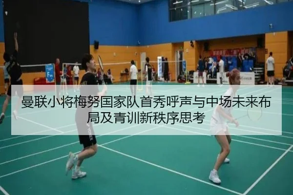 曼联小将梅努国家队首秀呼声与中场未来布局及青训新秩序思考