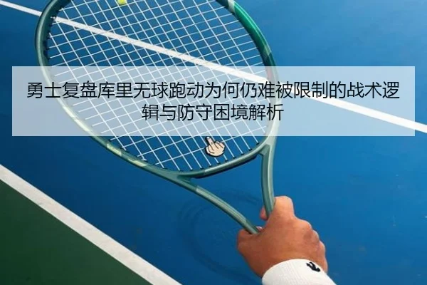 勇士复盘库里无球跑动为何仍难被限制的战术逻辑与防守困境解析