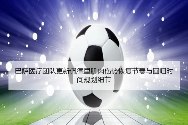 巴萨医疗团队更新佩德里肌肉伤势恢复节奏与回归时间规划细节