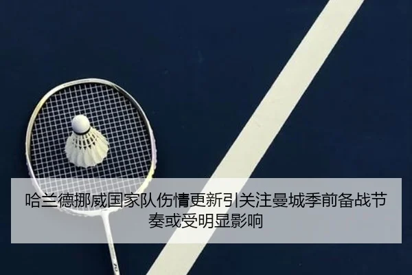 哈兰德挪威国家队伤情更新引关注曼城季前备战节奏或受明显影响